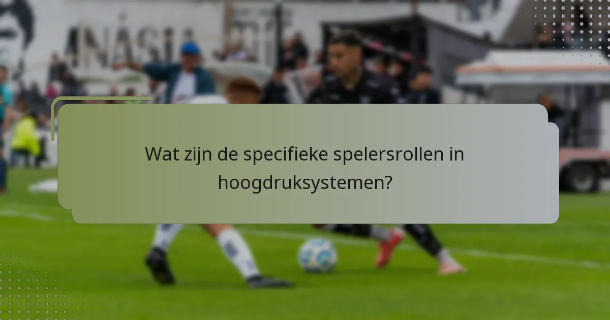 Wat zijn de specifieke spelersrollen in hoogdruksystemen?
