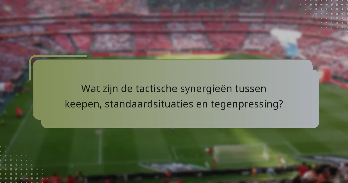 Wat zijn de tactische synergieën tussen keepen, standaardsituaties en tegenpressing?