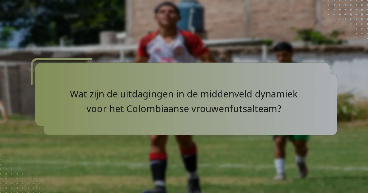 Wat zijn de uitdagingen in de middenveld dynamiek voor het Colombiaanse vrouwenfutsalteam?