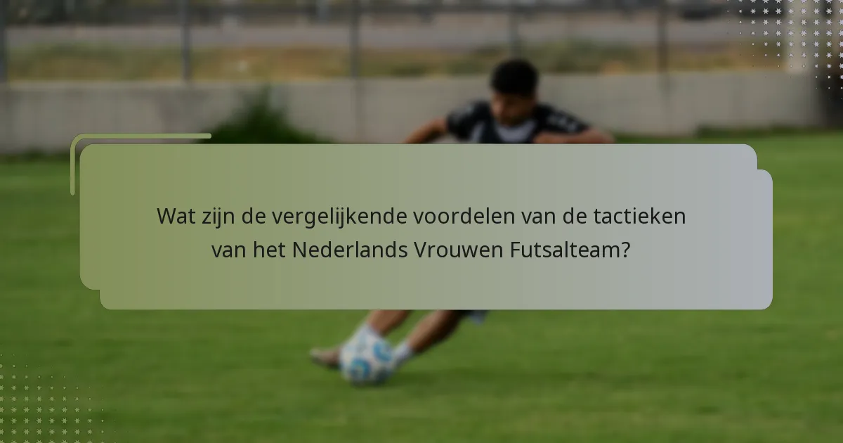 Wat zijn de vergelijkende voordelen van de tactieken van het Nederlands Vrouwen Futsalteam?