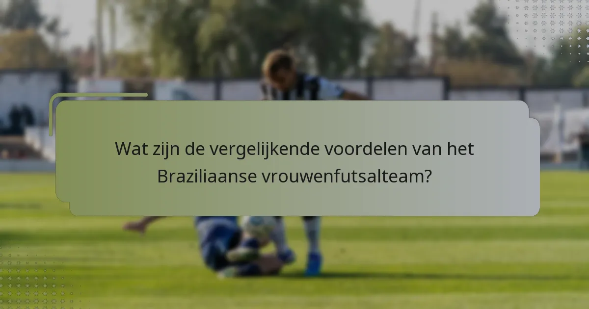 Wat zijn de vergelijkende voordelen van het Braziliaanse vrouwenfutsalteam?