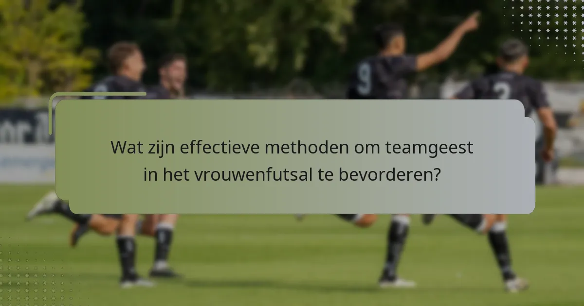 Wat zijn effectieve methoden om teamgeest in het vrouwenfutsal te bevorderen?