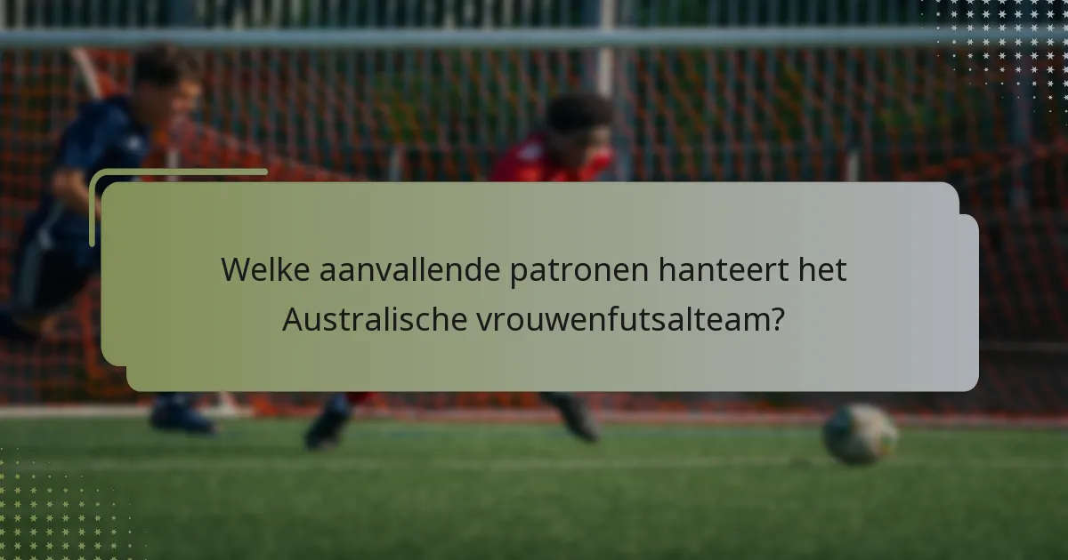 Welke aanvallende patronen hanteert het Australische vrouwenfutsalteam?