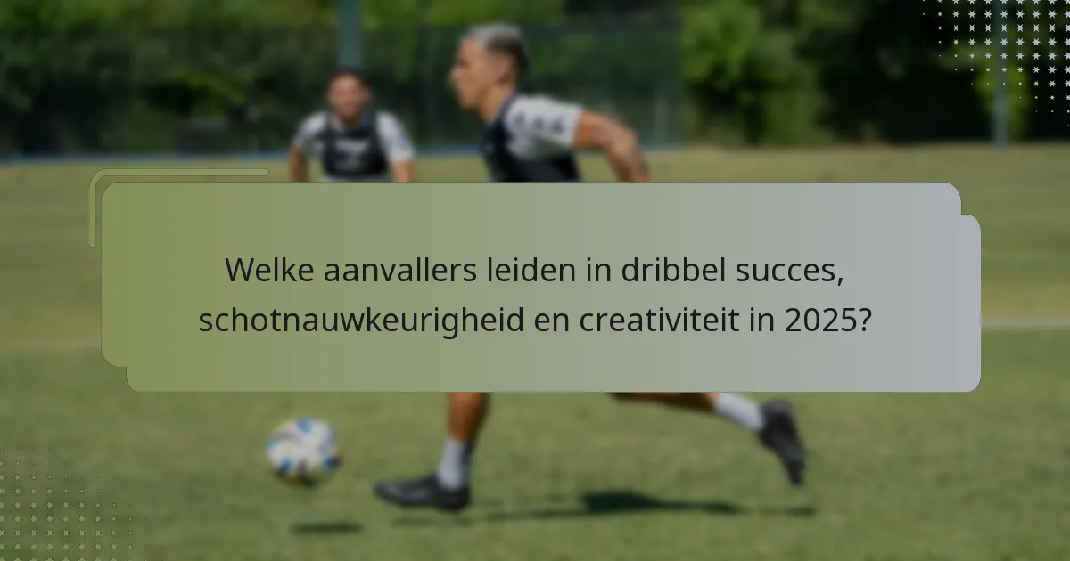Welke aanvallers leiden in dribbel succes, schotnauwkeurigheid en creativiteit in 2025?
