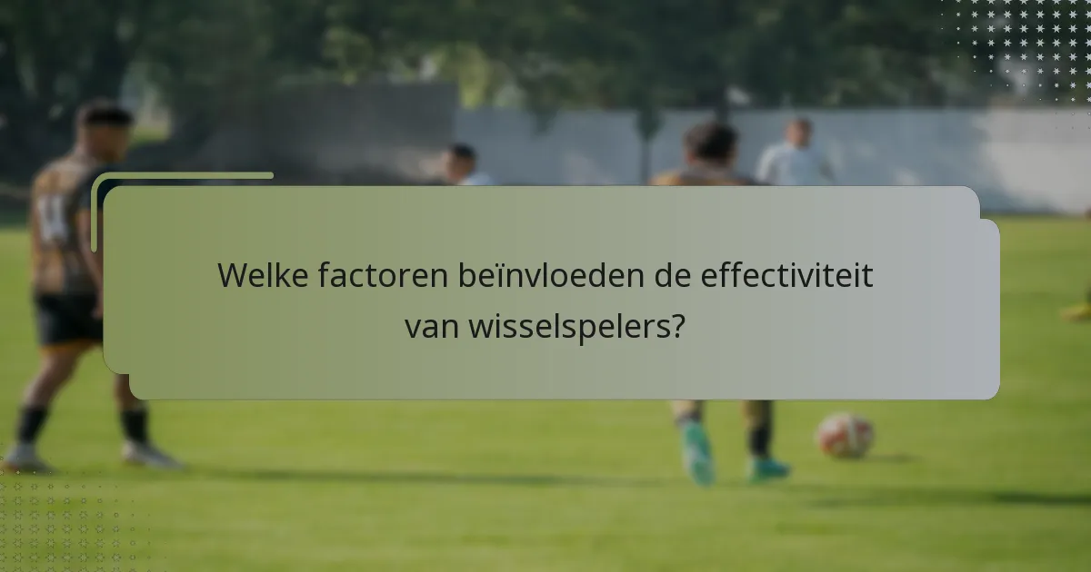 Welke factoren beïnvloeden de effectiviteit van wisselspelers?