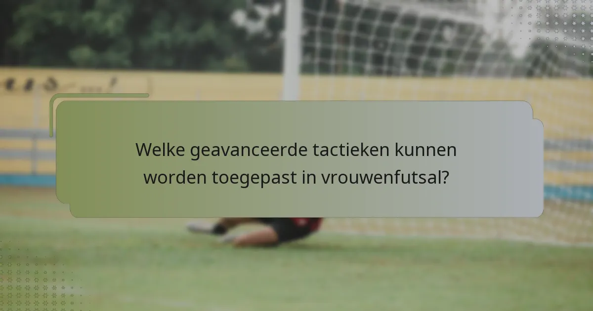Welke geavanceerde tactieken kunnen worden toegepast in vrouwenfutsal?