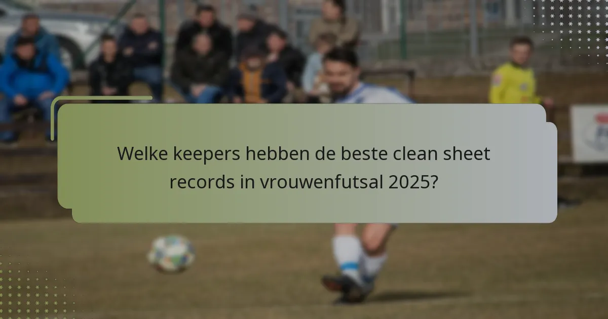 Welke keepers hebben de beste clean sheet records in vrouwenfutsal 2025?