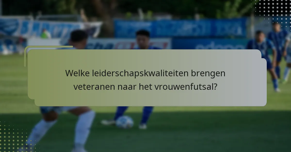 Welke leiderschapskwaliteiten brengen veteranen naar het vrouwenfutsal?