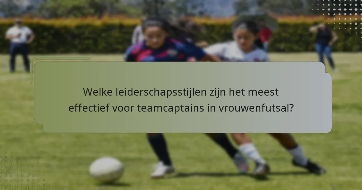 Welke leiderschapsstijlen zijn het meest effectief voor teamcaptains in vrouwenfutsal?