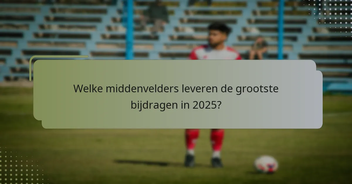 Welke middenvelders leveren de grootste bijdragen in 2025?