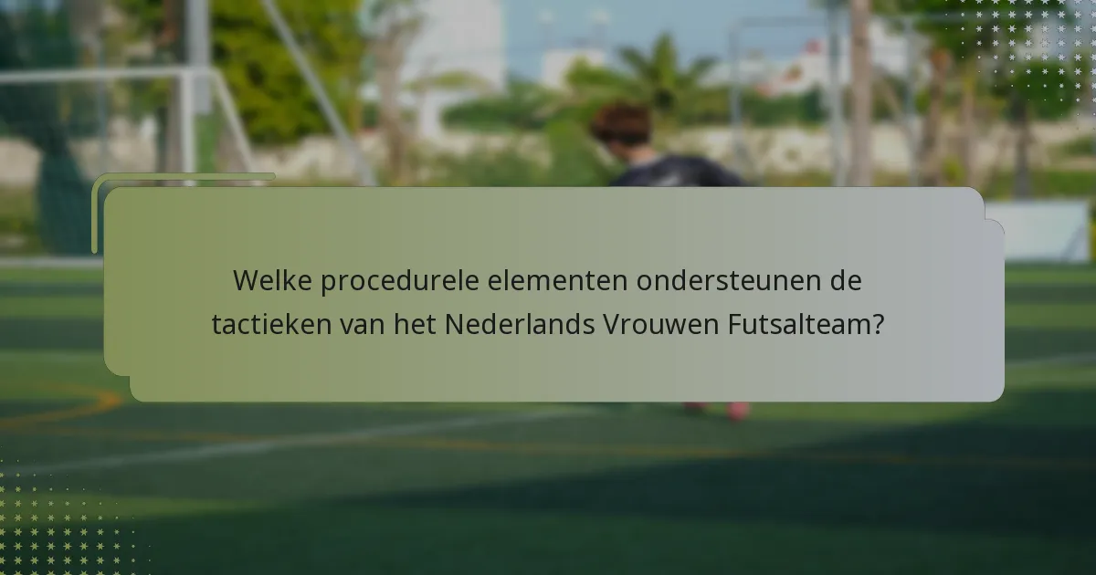 Welke procedurele elementen ondersteunen de tactieken van het Nederlands Vrouwen Futsalteam?