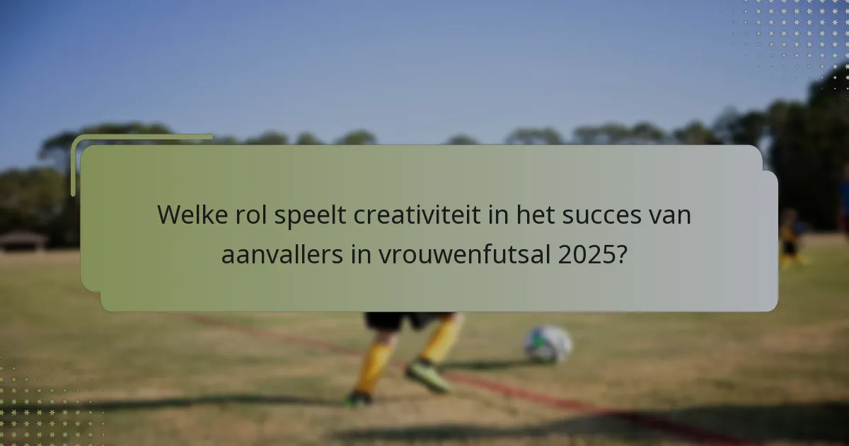 Welke rol speelt creativiteit in het succes van aanvallers in vrouwenfutsal 2025?