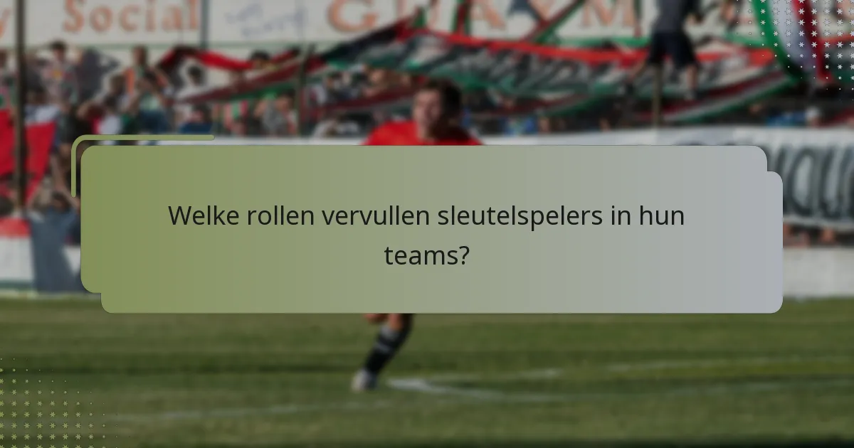 Welke rollen vervullen sleutelspelers in hun teams?