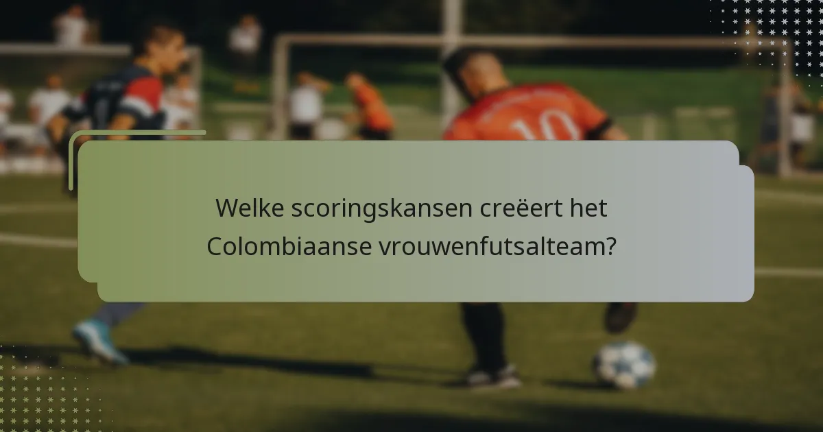 Welke scoringskansen creëert het Colombiaanse vrouwenfutsalteam?