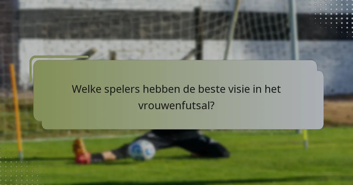 Welke spelers hebben de beste visie in het vrouwenfutsal?