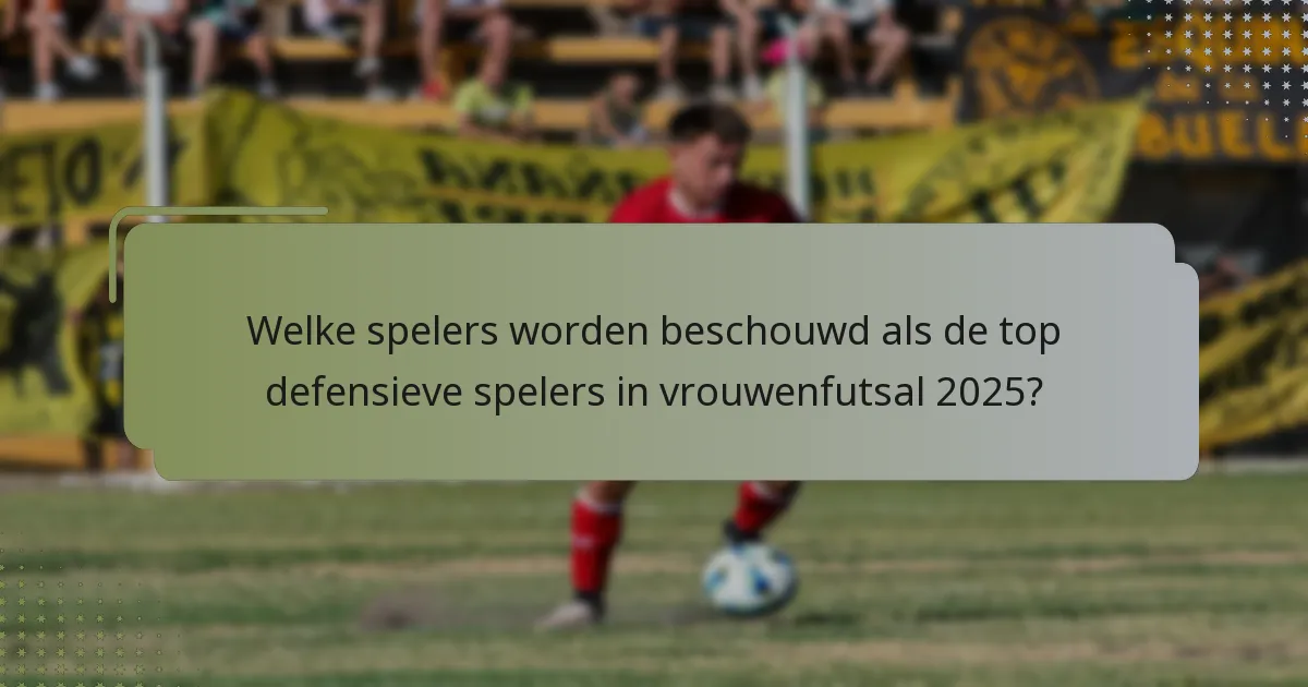 Welke spelers worden beschouwd als de top defensieve spelers in vrouwenfutsal 2025?