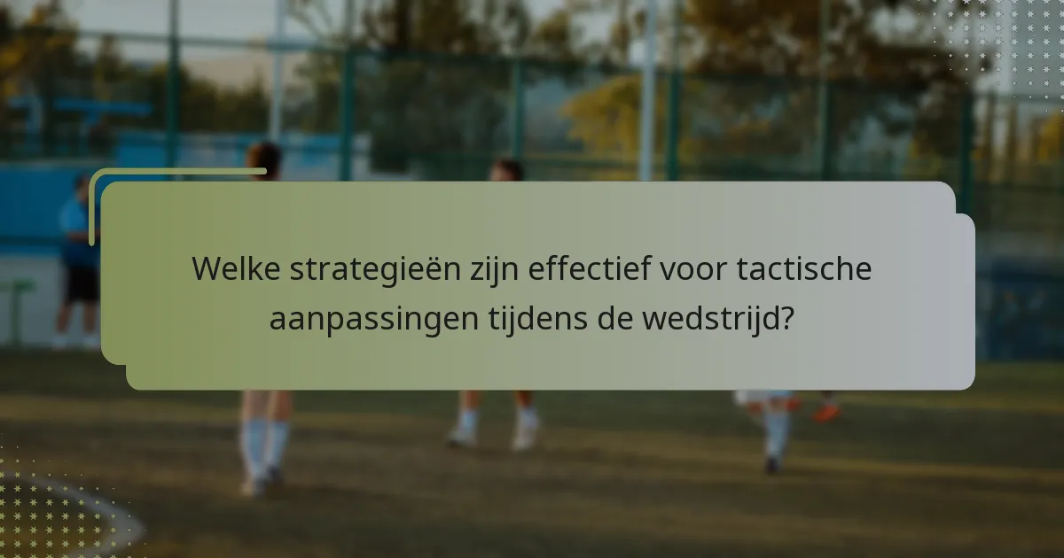 Welke strategieën zijn effectief voor tactische aanpassingen tijdens de wedstrijd?