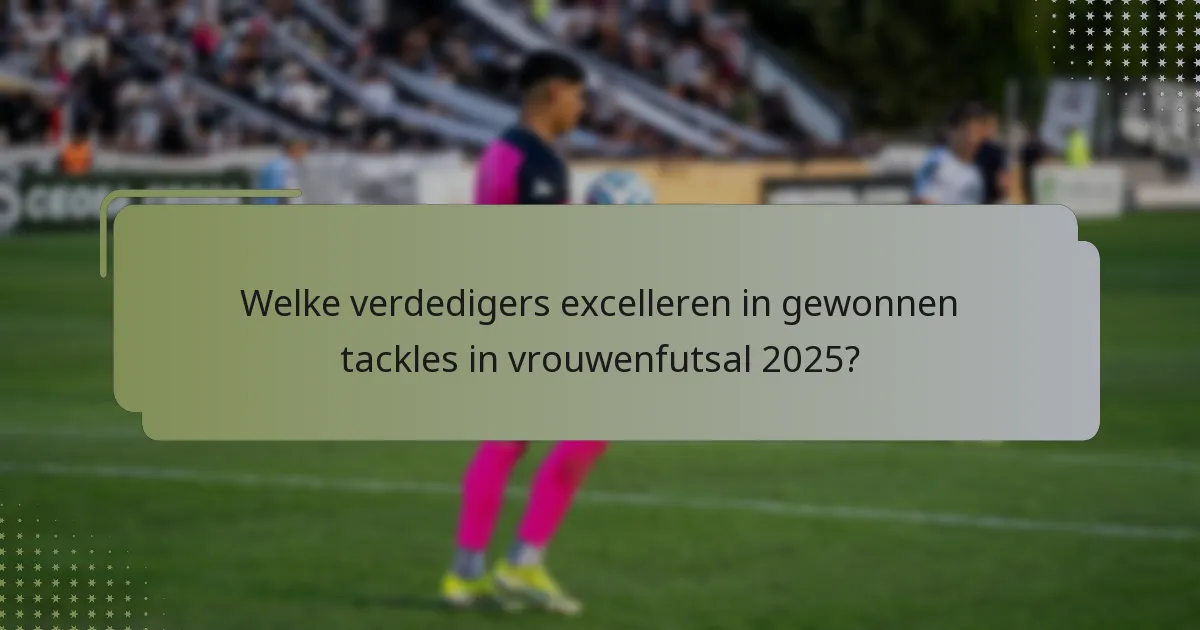 Welke verdedigers excelleren in gewonnen tackles in vrouwenfutsal 2025?