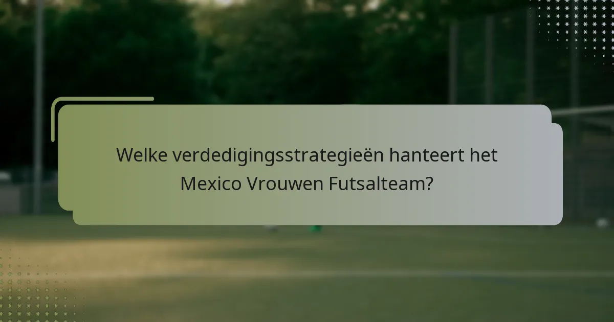 Welke verdedigingsstrategieën hanteert het Mexico Vrouwen Futsalteam?